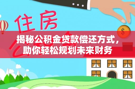 矿区揭秘公积金贷款偿还方式，助你轻松规划未来财务