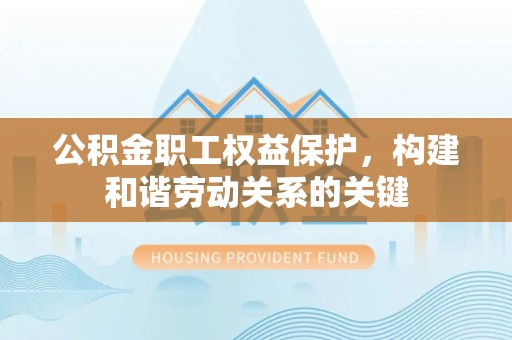 矿区公积金职工权益保护，构建和谐劳动关系的关键
