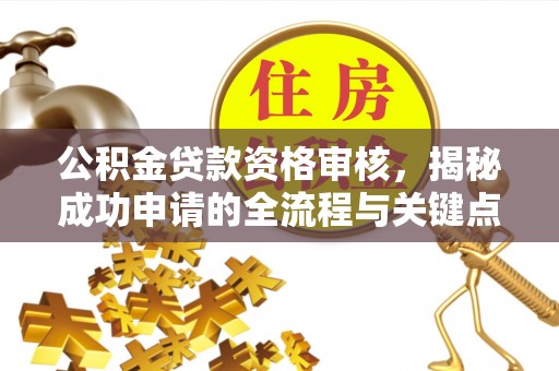 矿区公积金贷款资格审核，揭秘成功申请的全流程与关键点