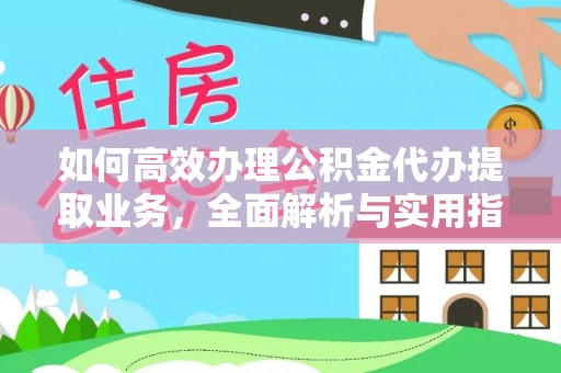 矿区如何高效办理公积金代办提取业务，全面解析与实用指南