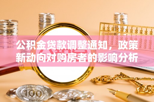 矿区公积金贷款调整通知，政策新动向对购房者的影响分析