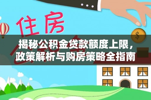 矿区揭秘公积金贷款额度上限，政策解析与购房策略全指南