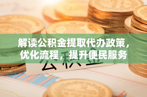 矿区解读公积金提取代办政策，优化流程，提升便民服务