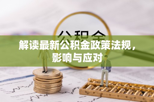 矿区解读最新公积金政策法规，影响与应对