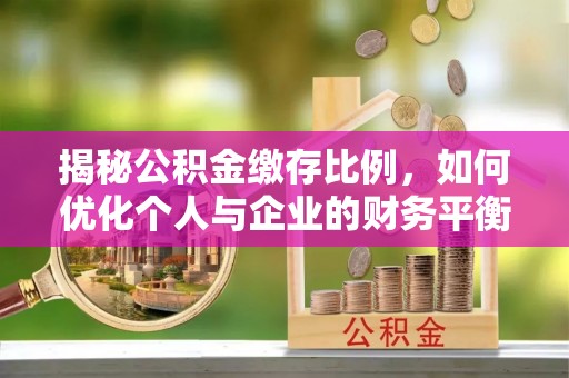 矿区揭秘公积金缴存比例，如何优化个人与企业的财务平衡