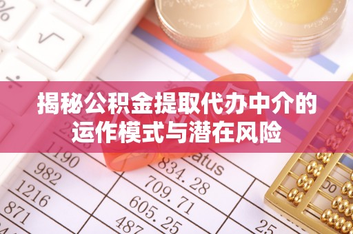 矿区揭秘公积金提取代办中介的运作模式与潜在风险
