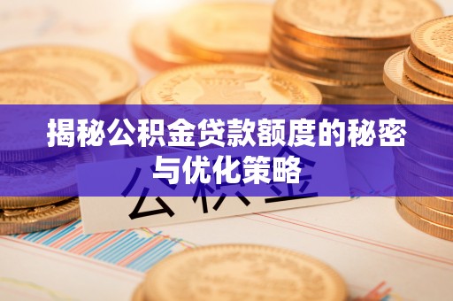 矿区揭秘公积金贷款额度的秘密与优化策略