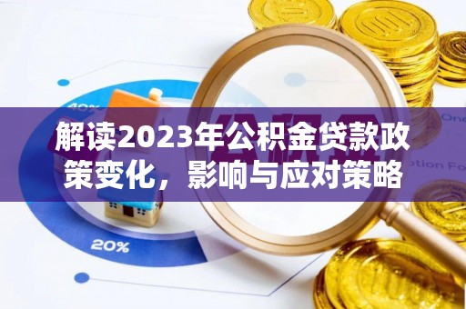 矿区解读2023年公积金贷款政策变化，影响与应对策略