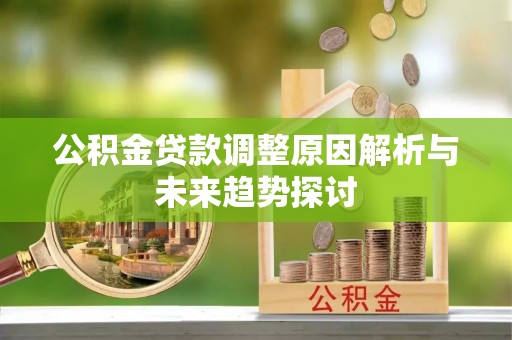 矿区公积金贷款调整原因解析与未来趋势探讨