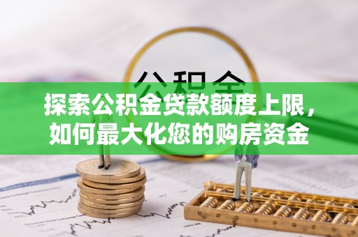 矿区探索公积金贷款额度上限，如何最大化您的购房资金
