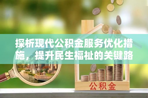矿区探析现代公积金服务优化措施，提升民生福祉的关键路径