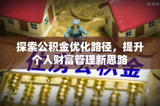 矿区探索公积金优化路径，提升个人财富管理新思路