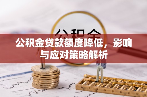 矿区公积金贷款额度降低，影响与应对策略解析