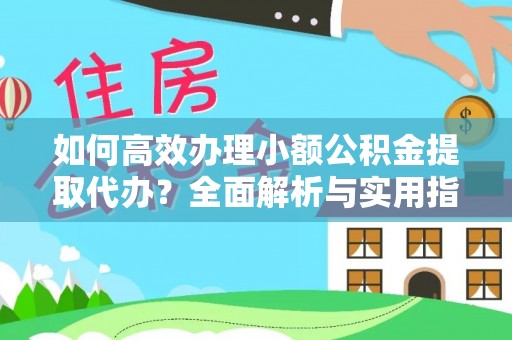 矿区如何高效办理小额公积金提取代办？全面解析与实用指南