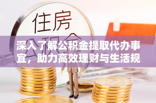 矿区深入了解公积金提取代办事宜，助力高效理财与生活规划