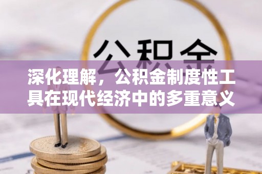 矿区深化理解，公积金制度性工具在现代经济中的多重意义