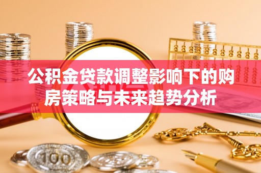 矿区公积金贷款调整影响下的购房策略与未来趋势分析