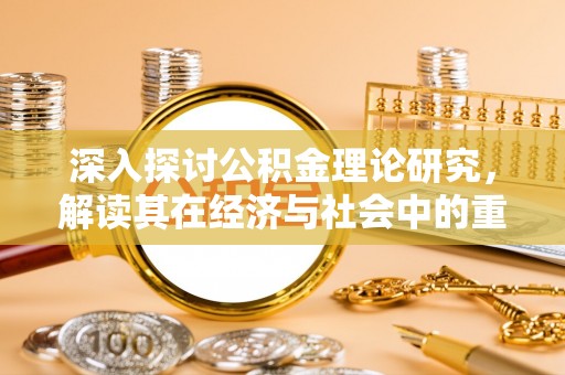 矿区深入探讨公积金理论研究，解读其在经济与社会中的重要角色