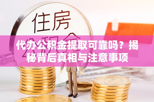 矿区代办公积金提取可靠吗？揭秘背后真相与注意事项
