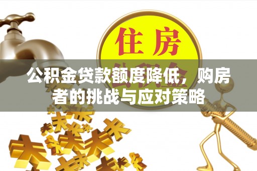 矿区公积金贷款额度降低，购房者的挑战与应对策略