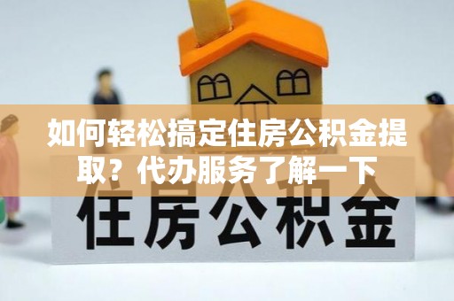 矿区如何轻松搞定住房公积金提取？代办服务了解一下