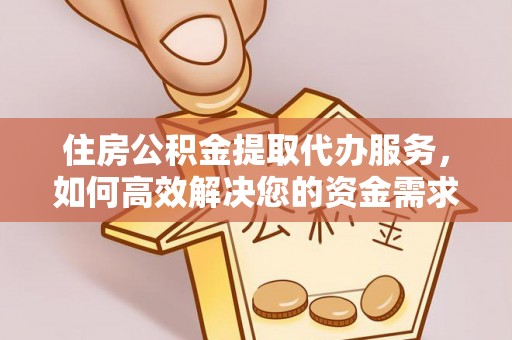 矿区住房公积金提取代办服务，如何高效解决您的资金需求