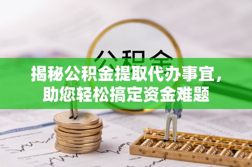 矿区揭秘公积金提取代办事宜，助您轻松搞定资金难题