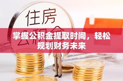 矿区掌握公积金提取时间，轻松规划财务未来