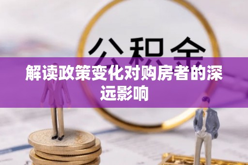 矿区解读政策变化对购房者的深远影响