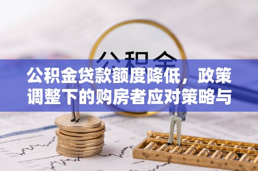 矿区公积金贷款额度降低，政策调整下的购房者应对策略与未来趋势