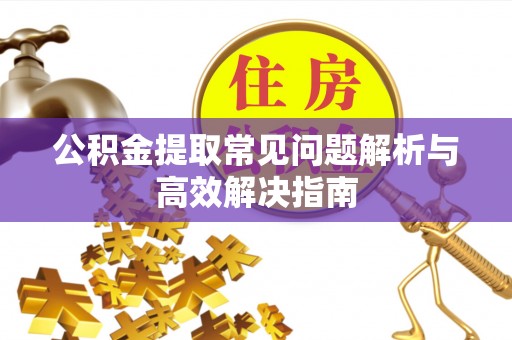 矿区公积金提取常见问题解析与高效解决指南