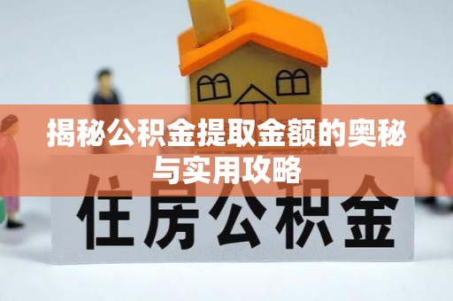 矿区揭秘公积金提取金额的奥秘与实用攻略