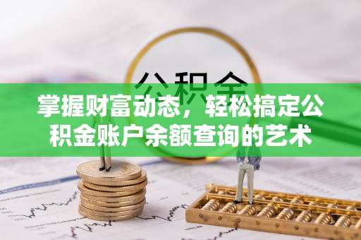 矿区掌握财富动态，轻松搞定公积金账户余额查询的艺术