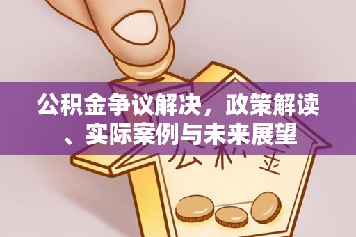 矿区公积金争议解决，政策解读、实际案例与未来展望