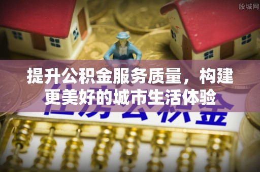 矿区提升公积金服务质量，构建更美好的城市生活体验