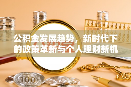 矿区公积金发展趋势，新时代下的政策革新与个人理财新机遇