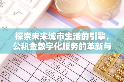 矿区探索未来城市生活的引擎，公积金数字化服务的革新与实践