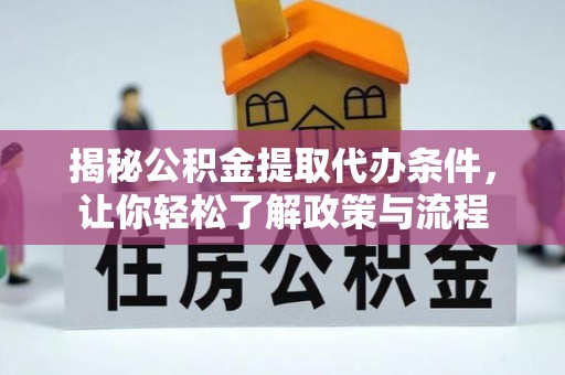 矿区揭秘公积金提取代办条件，让你轻松了解政策与流程