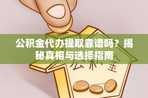 矿区公积金代办提取靠谱吗？揭秘真相与选择指南