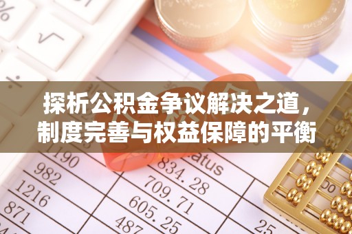 矿区探析公积金争议解决之道，制度完善与权益保障的平衡点