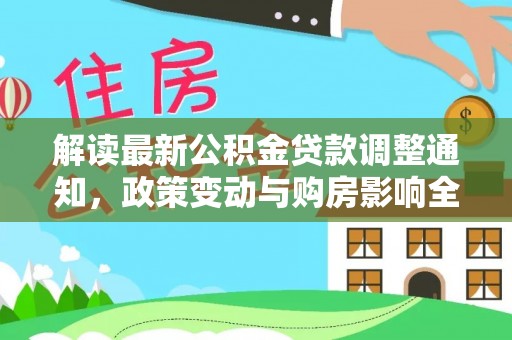 矿区解读最新公积金贷款调整通知，政策变动与购房影响全解析