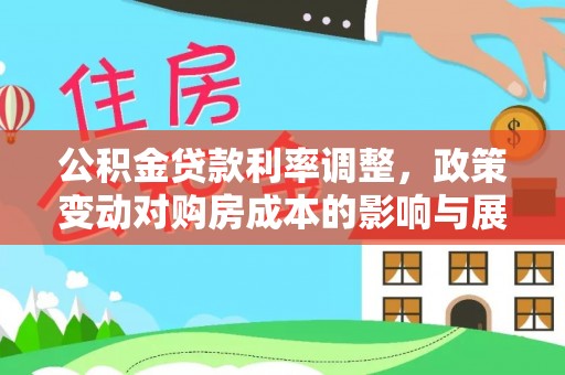 矿区公积金贷款利率调整，政策变动对购房成本的影响与展望