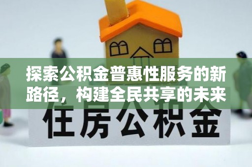 矿区探索公积金普惠性服务的新路径，构建全民共享的未来
