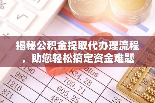 矿区揭秘公积金提取代办理流程，助您轻松搞定资金难题
