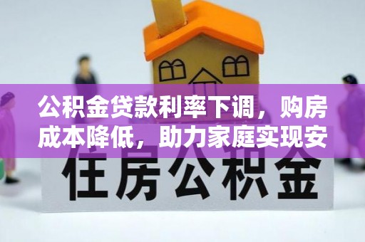 矿区公积金贷款利率下调，购房成本降低，助力家庭实现安居梦
