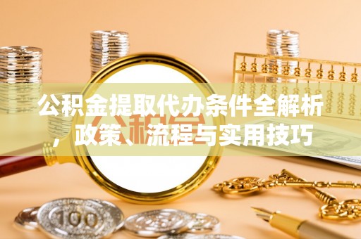矿区公积金提取代办条件全解析，政策、流程与实用技巧