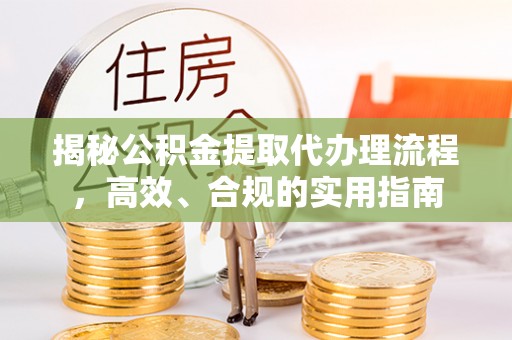 矿区揭秘公积金提取代办理流程，高效、合规的实用指南