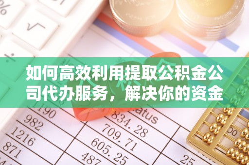 矿区如何高效利用提取公积金公司代办服务，解决你的资金难题