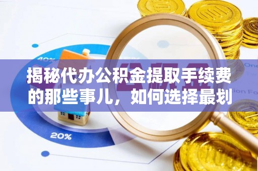矿区揭秘代办公积金提取手续费的那些事儿，如何选择最划算的服务？