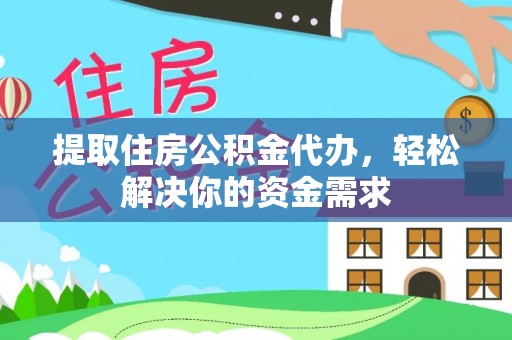 矿区提取住房公积金代办，轻松解决你的资金需求